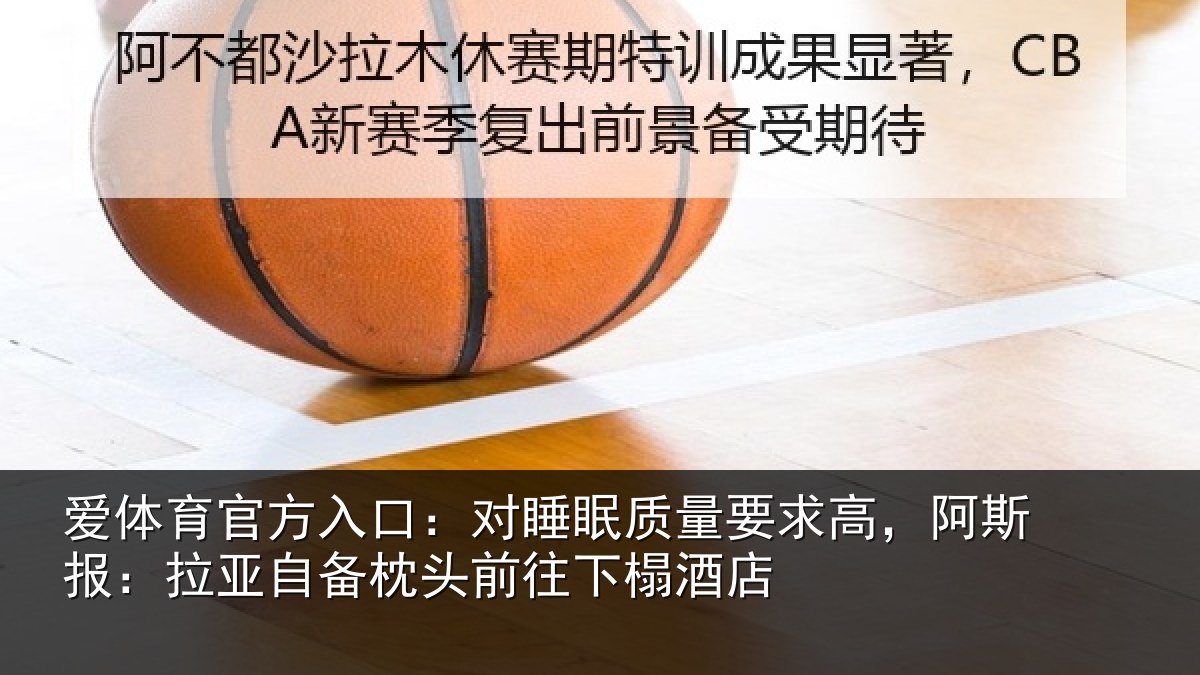 爱体育官方入口：对睡眠质量要求高，阿斯报：拉亚自备枕头前往下榻酒店