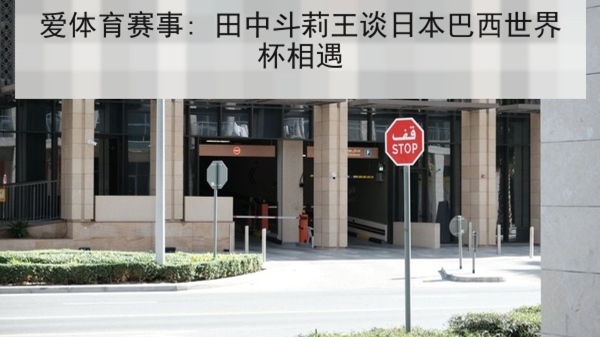 爱体育赛事: 田中斗莉王谈日本巴西世界杯相遇