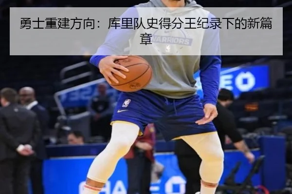 勇士重建方向：库里队史得分王纪录下的新篇章