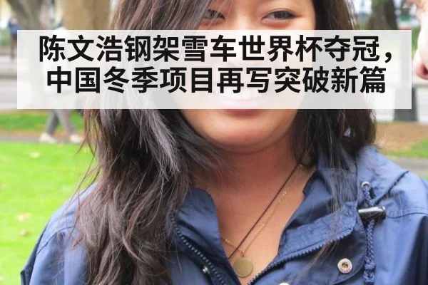 陈文浩钢架雪车世界杯夺冠，中国冬季项目再写突破新篇