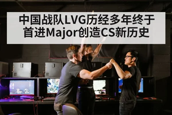 中国战队LVG历经多年终于首进Major创造CS新历史