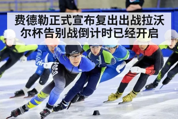 费德勒正式宣布复出出战拉沃尔杯告别战倒计时已经开启