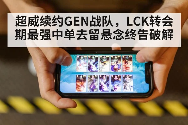 超威续约GEN战队，LCK转会期最强中单去留悬念终告破解